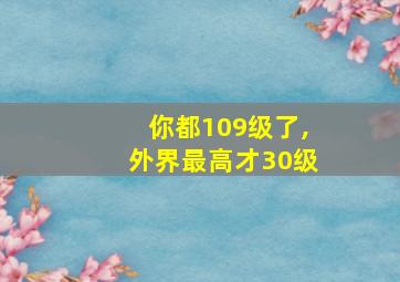 你都109级了,外界最高才30级