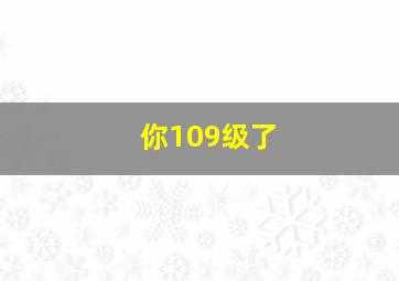 你109级了