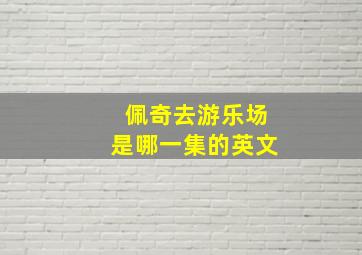 佩奇去游乐场是哪一集的英文