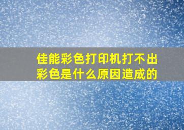 佳能彩色打印机打不出彩色是什么原因造成的