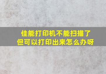 佳能打印机不能扫描了但可以打印出来怎么办呀