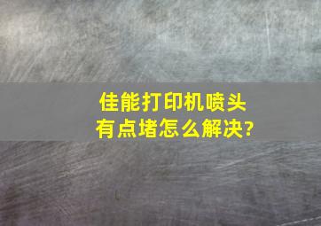 佳能打印机喷头有点堵怎么解决?