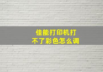 佳能打印机打不了彩色怎么调