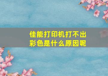 佳能打印机打不出彩色是什么原因呢