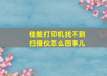 佳能打印机找不到扫描仪怎么回事儿