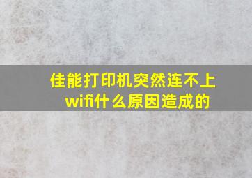 佳能打印机突然连不上wifi什么原因造成的