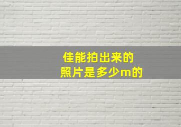 佳能拍出来的照片是多少m的