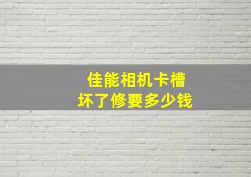 佳能相机卡槽坏了修要多少钱