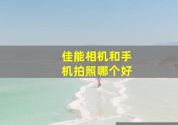 佳能相机和手机拍照哪个好