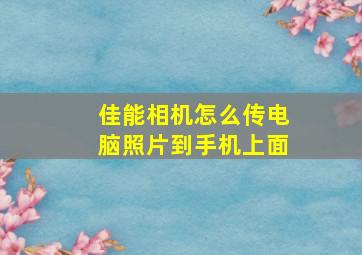 佳能相机怎么传电脑照片到手机上面