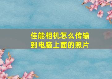 佳能相机怎么传输到电脑上面的照片