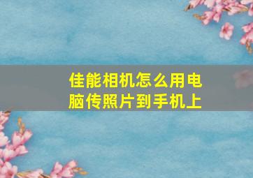 佳能相机怎么用电脑传照片到手机上