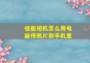 佳能相机怎么用电脑传照片到手机里