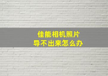 佳能相机照片导不出来怎么办