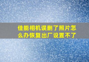 佳能相机误删了照片怎么办恢复出厂设置不了