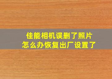 佳能相机误删了照片怎么办恢复出厂设置了