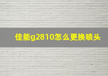 佳能g2810怎么更换喷头