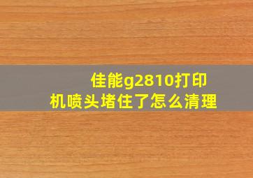 佳能g2810打印机喷头堵住了怎么清理