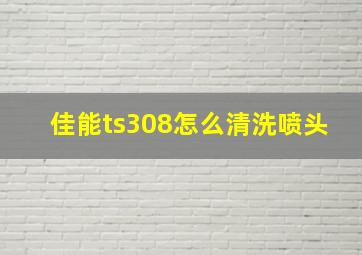 佳能ts308怎么清洗喷头