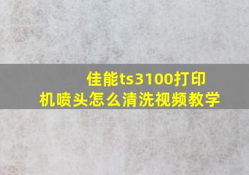 佳能ts3100打印机喷头怎么清洗视频教学