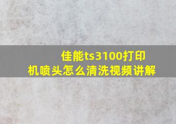 佳能ts3100打印机喷头怎么清洗视频讲解