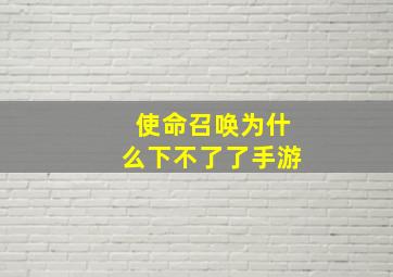 使命召唤为什么下不了了手游