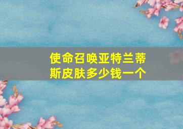 使命召唤亚特兰蒂斯皮肤多少钱一个