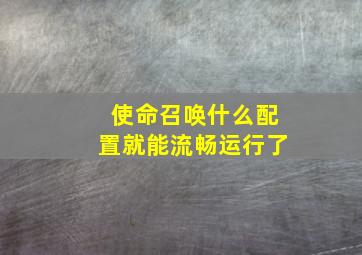 使命召唤什么配置就能流畅运行了