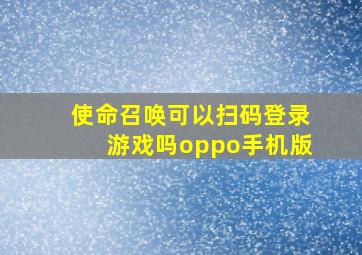 使命召唤可以扫码登录游戏吗oppo手机版