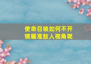 使命召唤如何不开镜瞄准敌人视角呢