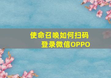 使命召唤如何扫码登录微信OPPO