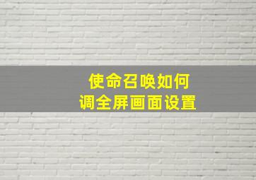 使命召唤如何调全屏画面设置