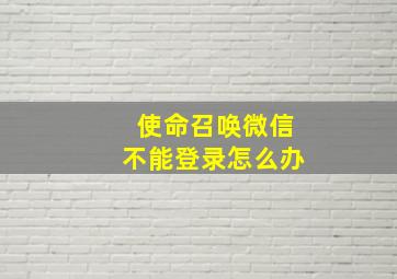 使命召唤微信不能登录怎么办