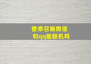 使命召唤微信和qq能联机吗