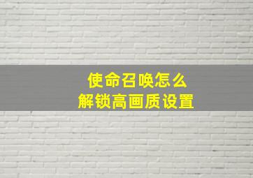 使命召唤怎么解锁高画质设置