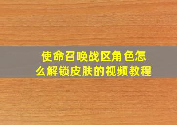 使命召唤战区角色怎么解锁皮肤的视频教程