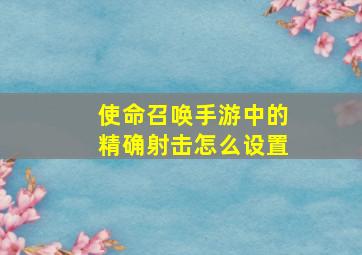 使命召唤手游中的精确射击怎么设置