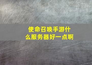 使命召唤手游什么服务器好一点啊