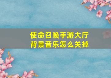 使命召唤手游大厅背景音乐怎么关掉