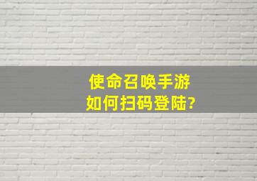 使命召唤手游如何扫码登陆?