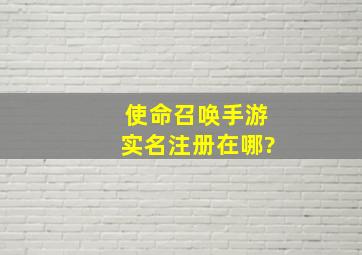 使命召唤手游实名注册在哪?