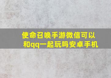 使命召唤手游微信可以和qq一起玩吗安卓手机