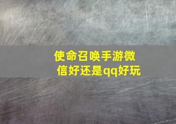 使命召唤手游微信好还是qq好玩