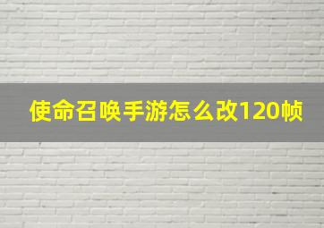 使命召唤手游怎么改120帧