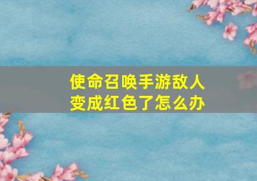 使命召唤手游敌人变成红色了怎么办