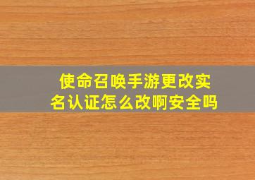 使命召唤手游更改实名认证怎么改啊安全吗