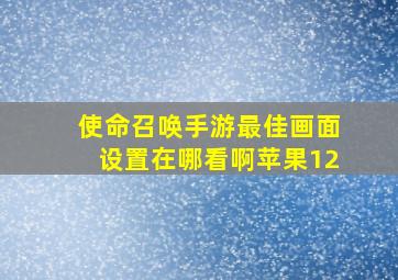 使命召唤手游最佳画面设置在哪看啊苹果12