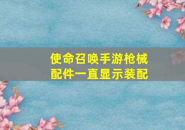 使命召唤手游枪械配件一直显示装配