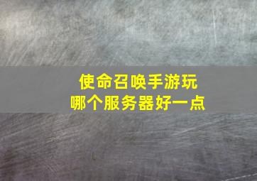 使命召唤手游玩哪个服务器好一点