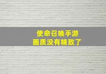 使命召唤手游画质没有精致了